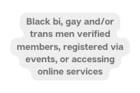 Black bi gay and or trans men verified members registered via events or accessing online services